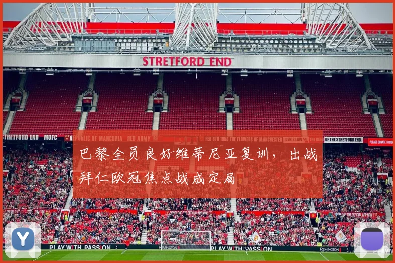 巴黎全员良好维蒂尼亚复训，出战拜仁欧冠焦点战成定局