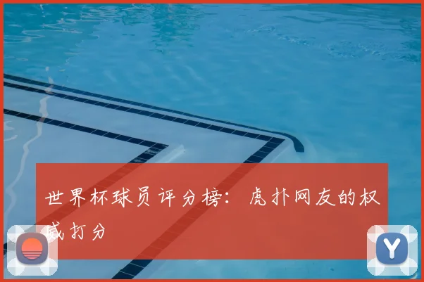世界杯球员评分榜:虎扑网友的权威打分