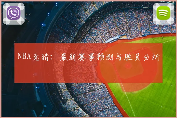 NBA竞猜：最新赛事预测与胜负分析