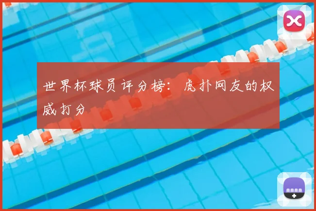 世界杯球员评分榜：虎扑网友的权威打分