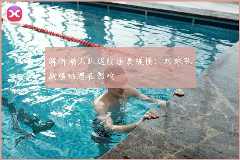 解析湖人队退防速度缓慢：对球队战绩的潜在影响