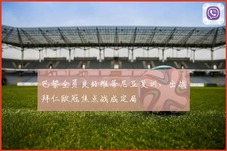 巴黎全员良好维蒂尼亚复训，出战拜仁欧冠焦点战成定局