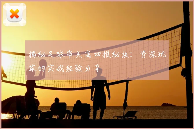 揭秘足球串关高回报秘诀:资深玩家的实战经验分享